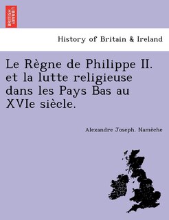 Front cover_Le Re Gne de Philippe II. Et La Lutte Religieuse Dans Les Pays Bas Au Xvie Sie Cle.