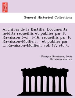 Front cover_Archives de La Bastille. Documents in Dits Recueillis Et Publi S Par F. Ravaisson (Vol. 1-16; Recueillis Par F. Ravaisson-Mollien ... Et Publi S Par L