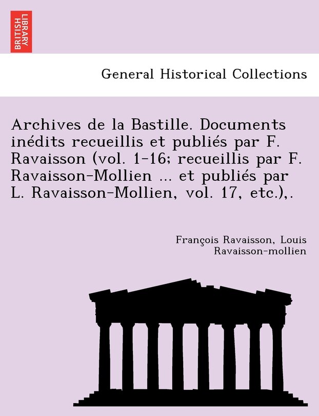 Front cover_Archives de La Bastille. Documents in Dits Recueillis Et Publi S Par F. Ravaisson (Vol. 1-16; Recueillis Par F. Ravaisson-Mollien ... Et Publi S Par L