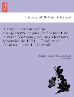 Front cover_Histoire Contemporaine D'Angleterre Depuis L'Ave Nement de La Reine Victoria Jusqu'aux E Lections GE Ne Rales de 1880 ... Traduit de L'Anglais ... Par L. Goirand.