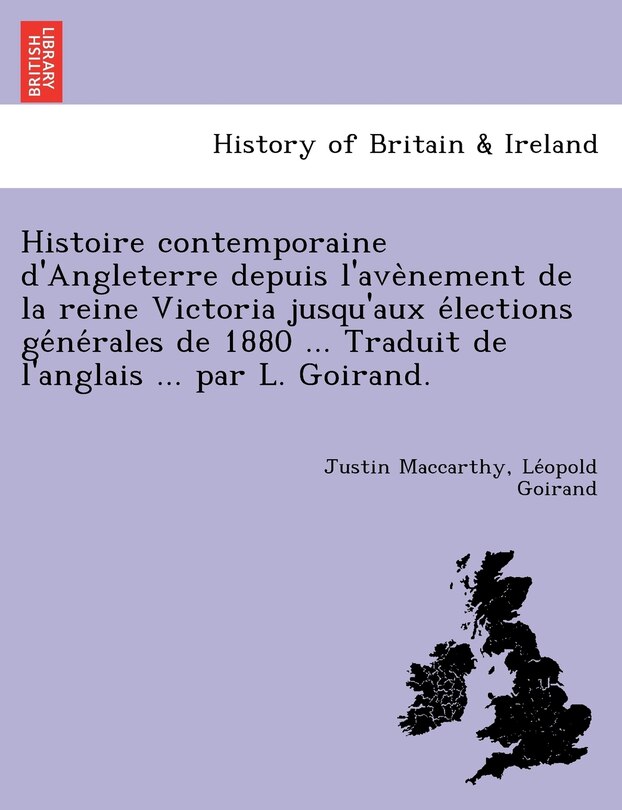 Front cover_Histoire Contemporaine D'Angleterre Depuis L'Ave Nement de La Reine Victoria Jusqu'aux E Lections GE Ne Rales de 1880 ... Traduit de L'Anglais ... Par L. Goirand.