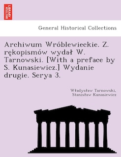 Front cover_Archiwum Wro Blewieckie. Z. Re Kopismo W Wyda W. Tarnowski. [With a Preface by S. Kunasiewicz.] Wydanie Drugie. Serya 3.