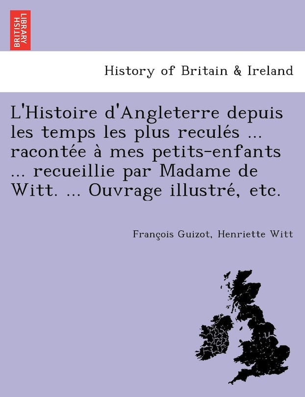 Front cover_L'Histoire d'Angleterre depuis les temps les plus reculés ... racontée à mes petits-enfants ... recueillie par Madame de Witt. ... Ouvrage illustré, etc.