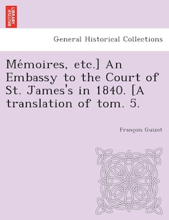 Front cover_Me Moires, Etc.] an Embassy to the Court of St. James's in 1840. [A Translation of Tom. 5.