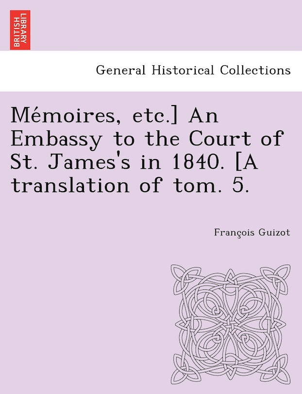 Front cover_Me Moires, Etc.] an Embassy to the Court of St. James's in 1840. [A Translation of Tom. 5.