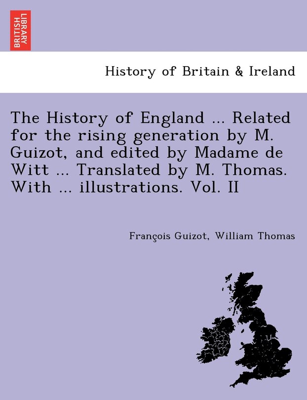 Front cover_The History Of England ... Related For The Rising Generation By M. Guizot, And Edited By Madame De Witt ... Translated By M. Thomas. With ... Illustrations. Vol. Ii