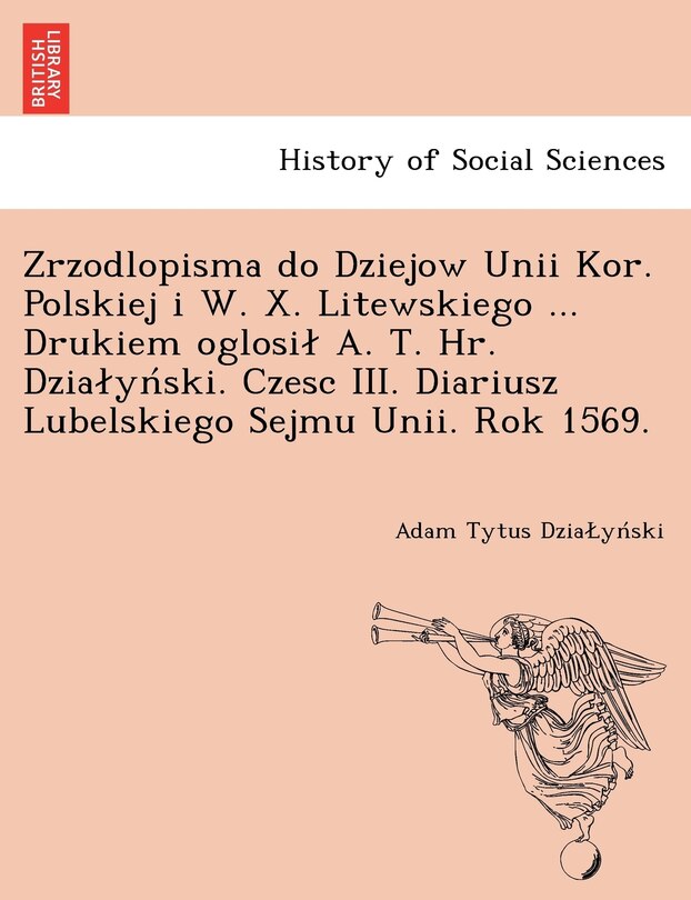 Front cover_Zrzodlopisma Do Dziejow Unii Kor. Polskiej I W. X. Litewskiego ... Drukiem Oglosi A. T. HR. Dzia y Ski. Czesc III. Diariusz Lubelskiego Sejmu Unii. Rok 1569.