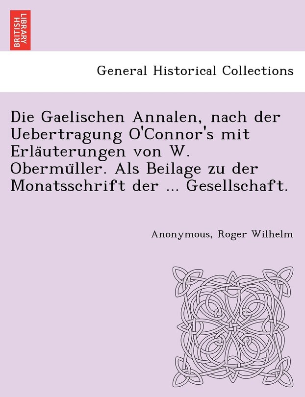Front cover_Die Gaelischen Annalen, Nach Der Uebertragung O'Connor's Mit Erla Uterungen Von W. Obermu Ller. ALS Beilage Zu Der Monatsschrift Der ... Gesellschaft.