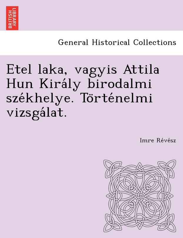 Front cover_Etel Laka, Vagyis Attila Hun Kira Ly Birodalmi Sze Khelye. to Rte Nelmi Vizsga Lat.