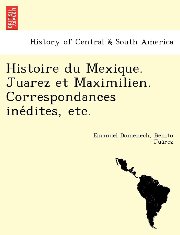 Front cover_Histoire Du Mexique. Juarez Et Maximilien. Correspondances Ine Dites, Etc.