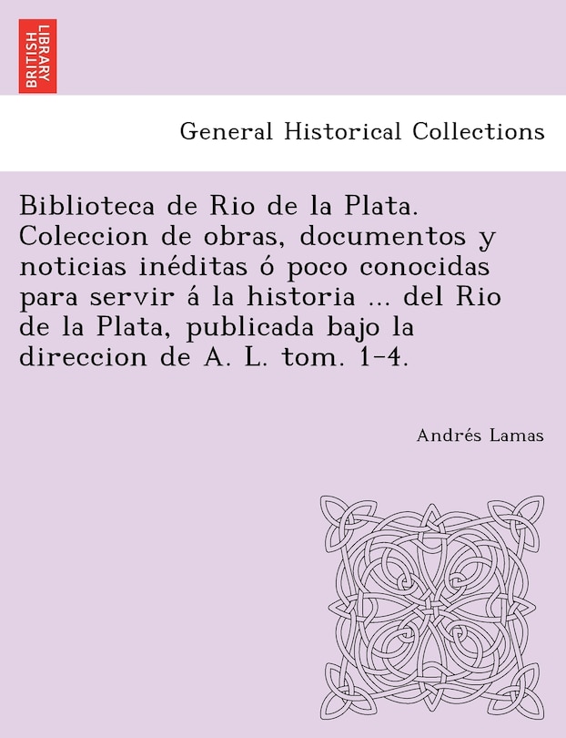 Front cover_Biblioteca de Rio de La Plata. Coleccion de Obras, Documentos y Noticias Ine Ditas O Poco Conocidas Para Servir a la Historia ... del Rio de La Plata,