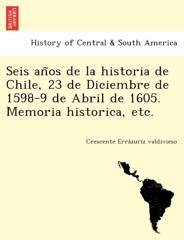 Front cover_Seis años de la historia de Chile, 23 de Diciembre de 1598-9 de Abril de 1605. Memoria historica, etc.