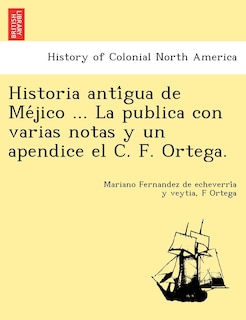Couverture_Historia Anti Gua de Me Jico ... La Publica Con Varias Notas y Un Apendice El C. F. Ortega.
