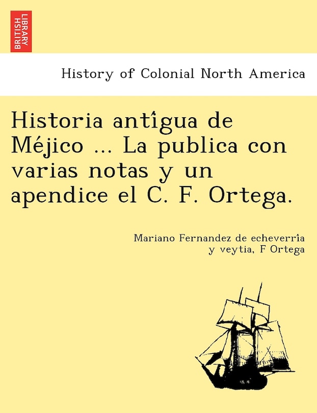 Couverture_Historia Anti Gua de Me Jico ... La Publica Con Varias Notas y Un Apendice El C. F. Ortega.