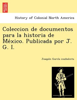 Coleccion de documentos para la historia de México. Publicada por J. G. I.