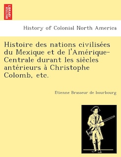 Front cover_Histoire des nations civilisées du Mexique et de l'Amérique-Centrale durant les siècles antérieurs à Christophe Colomb, etc.