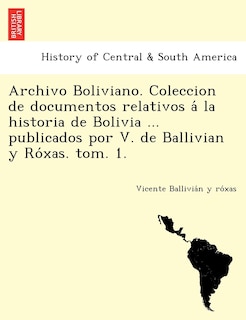 Front cover_Archivo Boliviano. Coleccion de documentos relativos á la historia de Bolivia ... publicados por V. de Ballivian y Róxas. tom. 1.