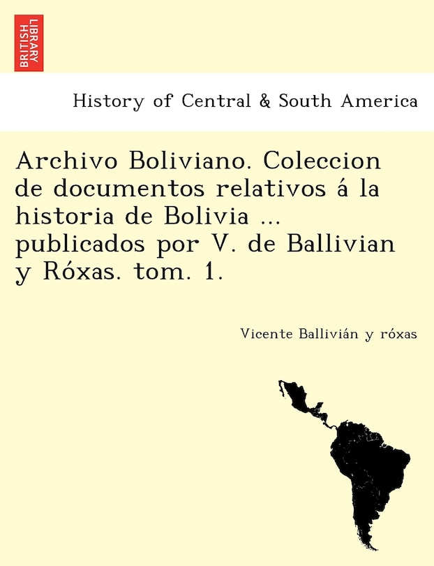 Front cover_Archivo Boliviano. Coleccion de documentos relativos á la historia de Bolivia ... publicados por V. de Ballivian y Róxas. tom. 1.