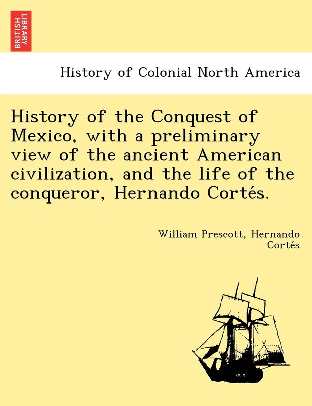 Couverture_History of the Conquest of Mexico, with a preliminary view of the ancient American civilization, and the life of the conqueror, Hernando Cortés.