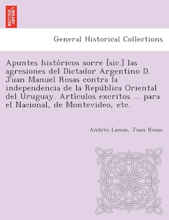Front cover_Apuntes Histo Ricos Sorre [Sic.] Las Agresiones del Dictador Argentino D. Juan Manuel Rosas Contra La Independencia de La Repu Blica Oriental del Urug