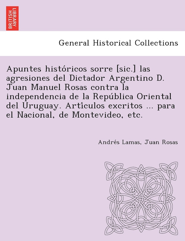 Front cover_Apuntes Histo Ricos Sorre [Sic.] Las Agresiones del Dictador Argentino D. Juan Manuel Rosas Contra La Independencia de La Repu Blica Oriental del Urug