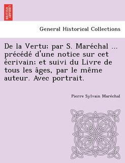 Front cover_de La Vertu; Par S. Mare Chal ... Pre Ce de D'Une Notice Sur CET E Crivain; Et Suivi Du Livre de Tous Les a Ges, Par Le Me Me Auteur. Avec Portrait.