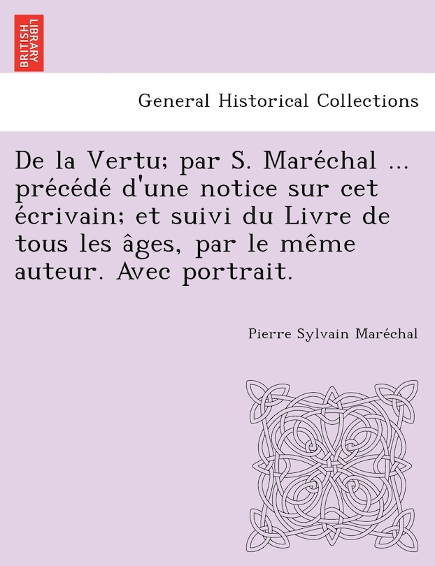 Front cover_de La Vertu; Par S. Mare Chal ... Pre Ce de D'Une Notice Sur CET E Crivain; Et Suivi Du Livre de Tous Les a Ges, Par Le Me Me Auteur. Avec Portrait.