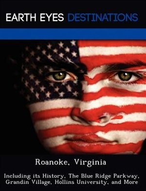 Roanoke, Virginia: Including Its History, The Blue Ridge Parkway, Grandin Village, Hollins University, And More