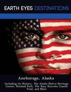 Anchorage, Alaska: Including Its History, The Alaska Native Heritage Center, Kinkaid Park, The Tony Knowles Coastal Tr