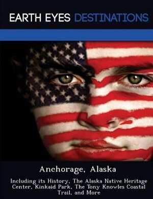 Anchorage, Alaska: Including Its History, The Alaska Native Heritage Center, Kinkaid Park, The Tony Knowles Coastal Tr