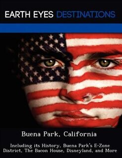 Buena Park, California: Including Its History, Buena Park's E-zone District, The Bacon House, Disneyland, And More