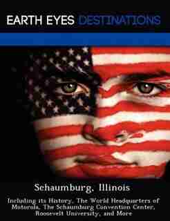 Schaumburg, Illinois: Including Its History, The World Headquarters Of Motorola, The Schaumburg Convention Center, Roosev de Danielle Brown
