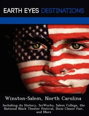 Winston-salem, North Carolina: Including Its History, Sciworks, Salem College, The National Black Theater Festival, Dixie Classic