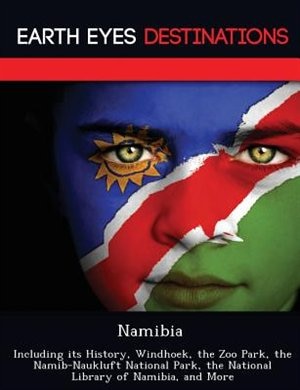 Namibia: Including Its History, Windhoek, The Zoo Park, The Namib-naukluft National Park, The National Libra