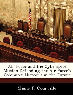 Front cover_Air Force And The Cyberspace Mission Defending The Air Force's Computer Network In The Future