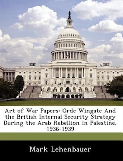 Art of War Papers: Orde Wingate and the British Internal Security Strategy During the Arab Rebellion in Palestine, 1936-1939