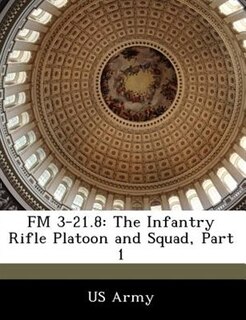 Fm 3-21.8: The Infantry Rifle Platoon And Squad, Part 1