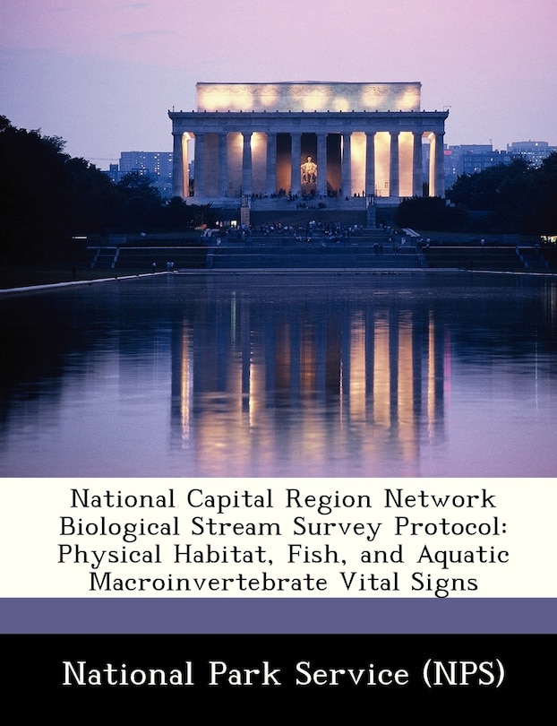 National Capital Region Network Biological Stream Survey Protocol: Physical Habitat, Fish, And Aquatic Macroinvertebrate Vital Signs