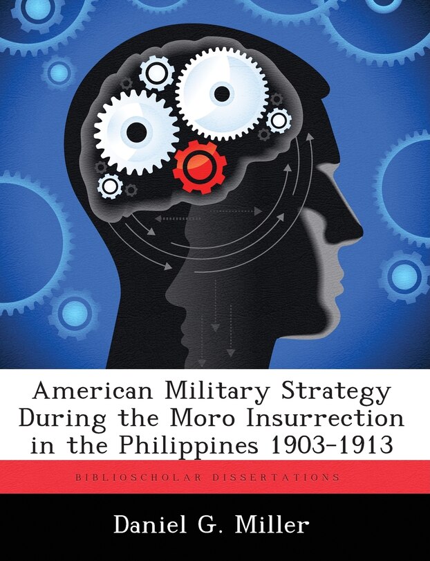 Front cover_American Military Strategy During The Moro Insurrection In The Philippines 1903-1913