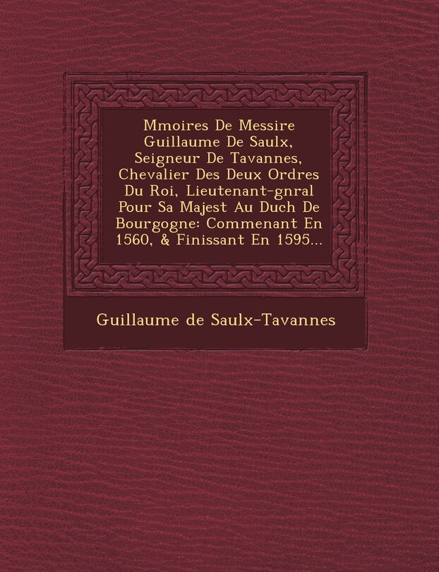 Front cover_M�moires De Messire Guillaume De Saulx, Seigneur De Tavannes, Chevalier Des Deux Ordres Du Roi, Lieutenant-g�n�ral Pour Sa Majest� Au Duch� De Bourgogne