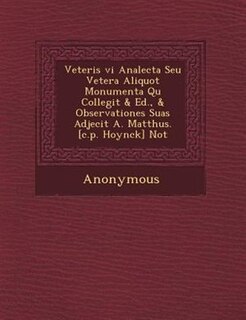 Veteris VI Analecta Seu Vetera Aliquot Monumenta Qu Collegit & Ed., & Observationes Suas Adjecit A. Matth Us. [C.P. Hoynck] Not