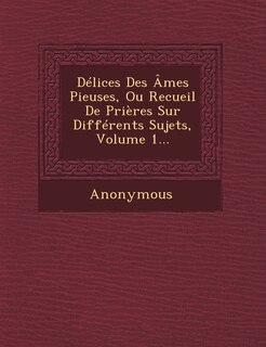 Front cover_Delices Des Ames Pieuses, Ou Recueil de Prieres Sur Differents Sujets, Volume 1...