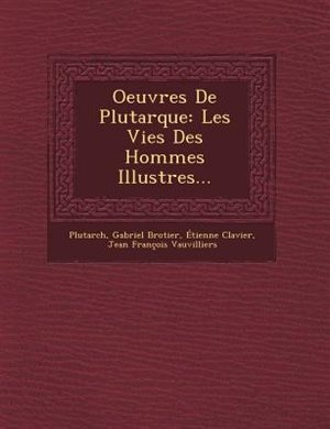 Oeuvres De Plutarque: Les Vies Des Hommes Illustres...