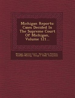 Michigan Reports: Cases Decided In The Supreme Court Of Michigan, Volume 121...
