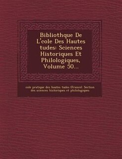 Biblioth?que De L'?cole Des Hautes ?tudes: Sciences Historiques Et Philologiques, Volume 50...