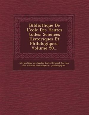 Biblioth?que De L'?cole Des Hautes ?tudes: Sciences Historiques Et Philologiques, Volume 50...