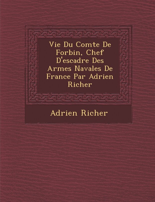 Vie Du Comte de Forbin, Chef D'Escadre Des Arm Es Navales de France Par Adrien Richer