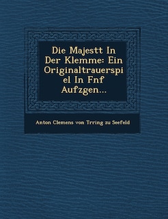 Die Majest T in Der Klemme: Ein Originaltrauerspiel in F Nf Aufz Gen...