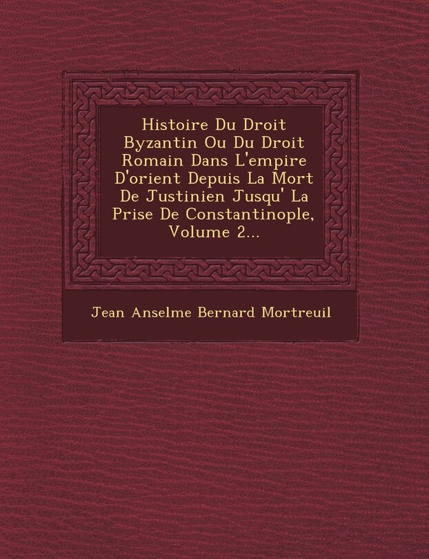 Front cover_Histoire Du Droit Byzantin Ou Du Droit Romain Dans L'empire D'orient Depuis La Mort De Justinien Jusqu'� La Prise De Constantinople, Volume 2...