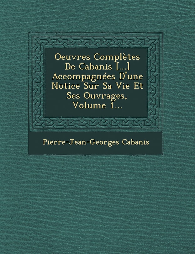 Couverture_Oeuvres Compl&egrave;tes De Cabanis [...] Accompagn&eacute;es D'une Notice Sur Sa Vie Et Ses Ouvrages, Volume 1...